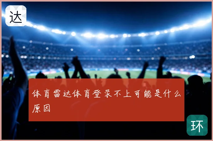 体育雷达体育登录不上可能是什么原因