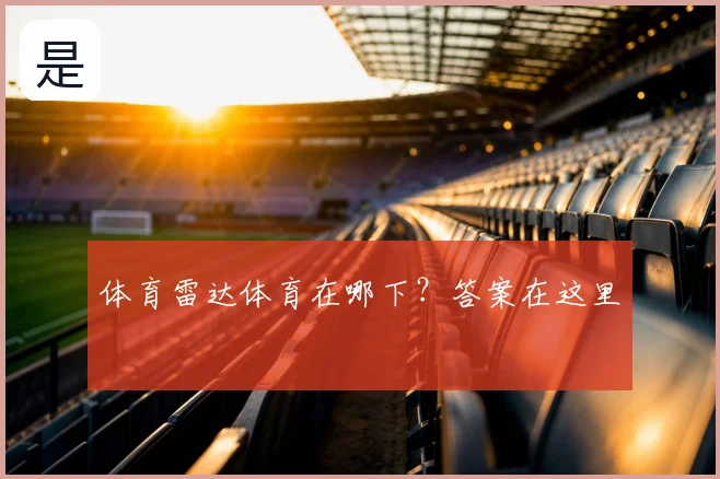 体育雷达体育在哪下？答案在这里